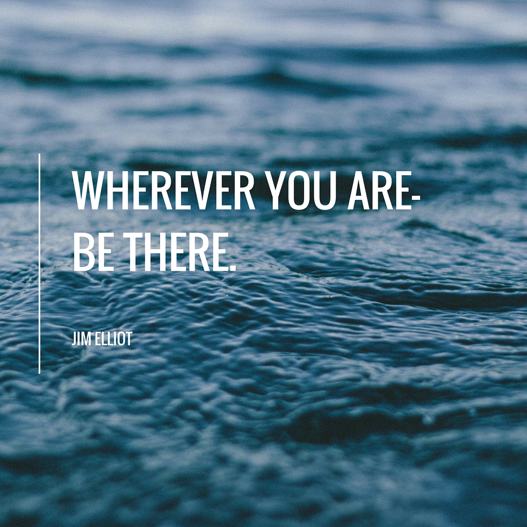 Wherever you are-Be there.